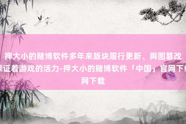 押大小的赌博软件多年来版块履行更新、舆图篡改保证着游戏的活力-押大小的赌博软件「中国」官网下载