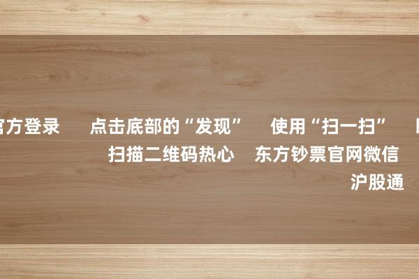赌钱赚钱官方登录      点击底部的“发现”     使用“扫一扫”     即可将网页共享至一又友圈                            扫描二维码热心    东方钞票官网微信                                                                        沪股通             深股通          