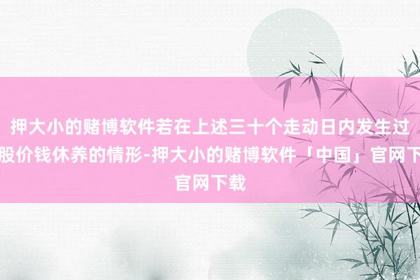 押大小的赌博软件若在上述三十个走动日内发生过转股价钱休养的情形-押大小的赌博软件「中国」官网下载