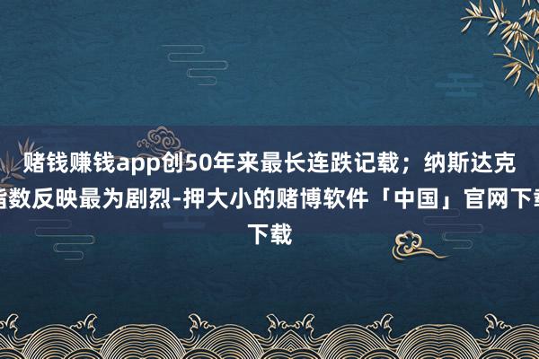 赌钱赚钱app创50年来最长连跌记载；纳斯达克指数反映最为剧烈-押大小的赌博软件「中国」官网下载