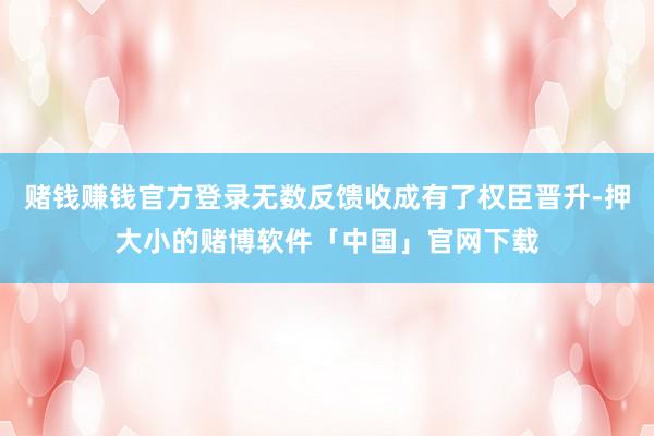 赌钱赚钱官方登录无数反馈收成有了权臣晋升-押大小的赌博软件「中国」官网下载