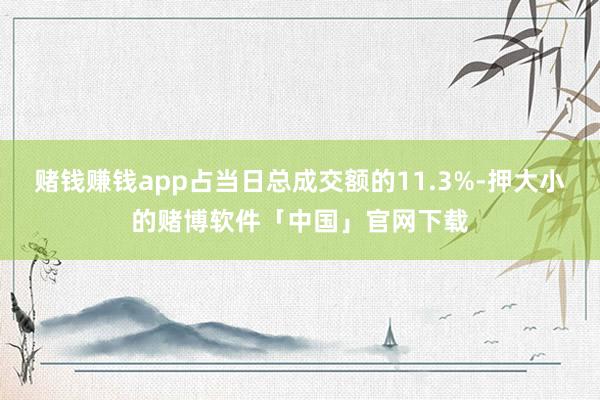 赌钱赚钱app占当日总成交额的11.3%-押大小的赌博软件「中国」官网下载