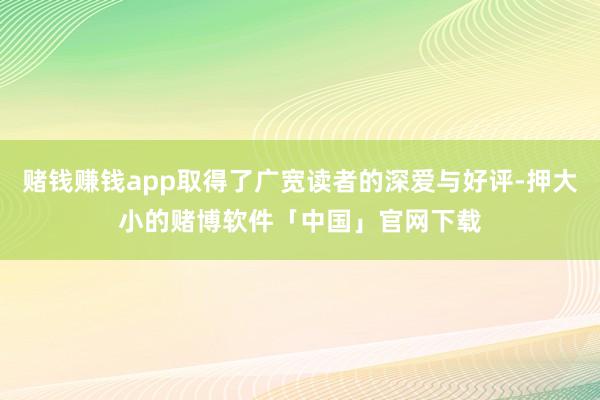 赌钱赚钱app取得了广宽读者的深爱与好评-押大小的赌博软件「中国」官网下载