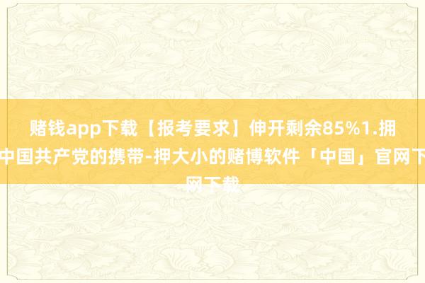 赌钱app下载【报考要求】伸开剩余85%1.拥护中国共产党的携带-押大小的赌博软件「中国」官网下载