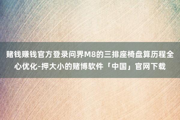 赌钱赚钱官方登录问界M8的三排座椅盘算历程全心优化-押大小的赌博软件「中国」官网下载
