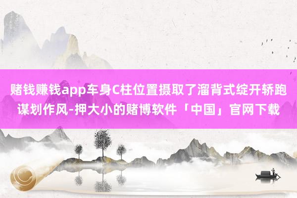 赌钱赚钱app车身C柱位置摄取了溜背式绽开轿跑谋划作风-押大小的赌博软件「中国」官网下载