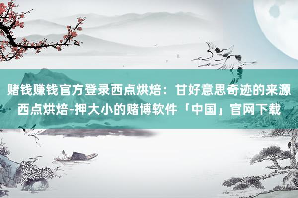 赌钱赚钱官方登录西点烘焙：甘好意思奇迹的来源西点烘焙-押大小的赌博软件「中国」官网下载