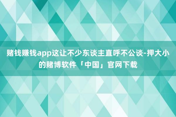 赌钱赚钱app这让不少东谈主直呼不公谈-押大小的赌博软件「中国」官网下载