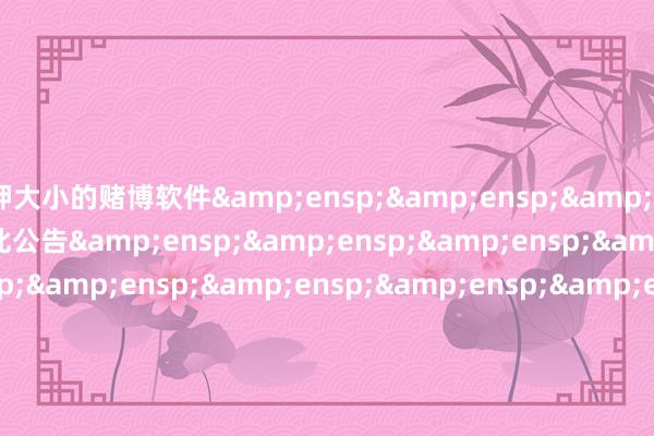 押大小的赌博软件&ensp;&ensp;&ensp;&ensp;特此公告&ensp;&ensp;&ensp;&ensp;&ensp;&ensp;&ensp;&ensp;&ensp;&ensp;&ensp;&ensp;&ensp;&ensp;&ensp;&ensp;&ensp;&ensp;&ensp;&ensp;&ensp;&ensp;&ensp;&ensp;&ensp;&ensp;&ensp;&e