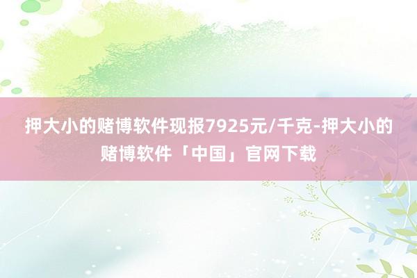押大小的赌博软件现报7925元/千克-押大小的赌博软件「中国」官网下载
