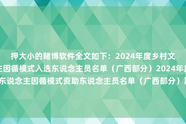 押大小的赌博软件全文如下：2024年度乡村文化和旅游带头东说念主因循模式入选东说念主员名单（广西部分）2024年度乡村文化和旅游带头东说念主因循模式资助东说念主员名单（广西部分）期待以上入选者能为乡村文旅处事孝敬更多力量~-押大小的赌博软件「中国」官网下载