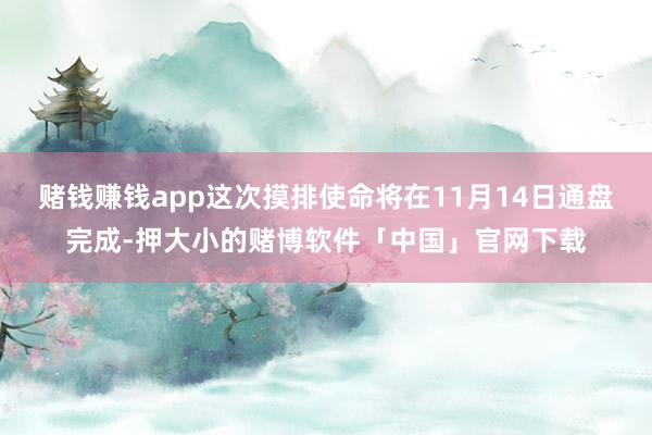 赌钱赚钱app这次摸排使命将在11月14日通盘完成-押大小的赌博软件「中国」官网下载