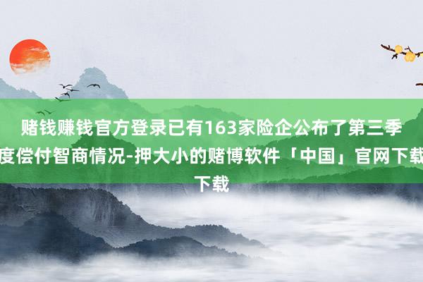 赌钱赚钱官方登录已有163家险企公布了第三季度偿付智商情况-押大小的赌博软件「中国」官网下载