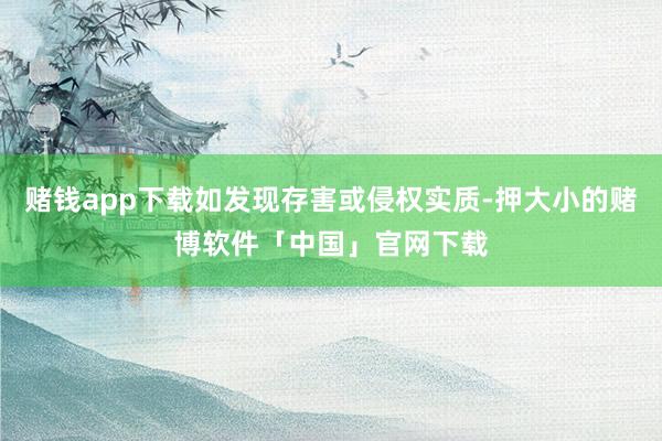 赌钱app下载如发现存害或侵权实质-押大小的赌博软件「中国」官网下载