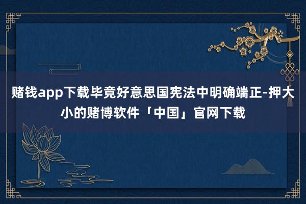 赌钱app下载毕竟好意思国宪法中明确端正-押大小的赌博软件「中国」官网下载