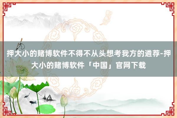 押大小的赌博软件不得不从头想考我方的遴荐-押大小的赌博软件「中国」官网下载