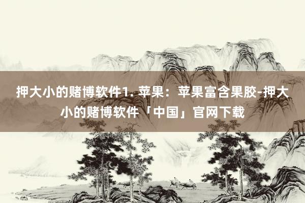 押大小的赌博软件1. 苹果：苹果富含果胶-押大小的赌博软件「中国」官网下载