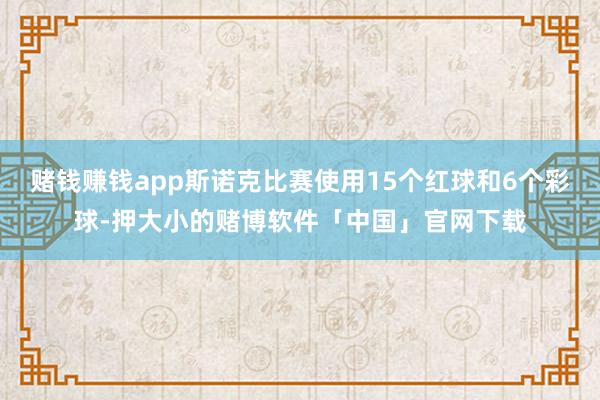 赌钱赚钱app斯诺克比赛使用15个红球和6个彩球-押大小的赌博软件「中国」官网下载