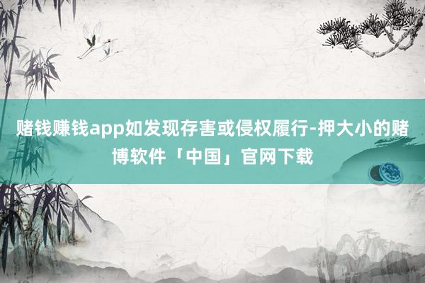 赌钱赚钱app如发现存害或侵权履行-押大小的赌博软件「中国」官网下载