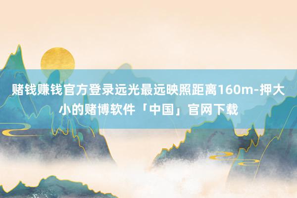 赌钱赚钱官方登录远光最远映照距离160m-押大小的赌博软件「中国」官网下载