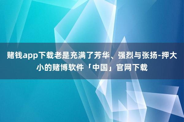 赌钱app下载老是充满了芳华、强烈与张扬-押大小的赌博软件「中国」官网下载