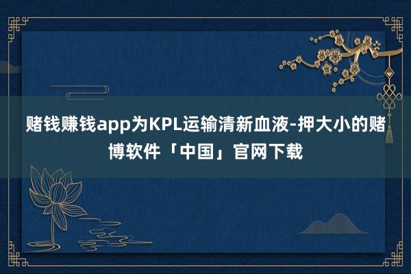 赌钱赚钱app为KPL运输清新血液-押大小的赌博软件「中国」官网下载