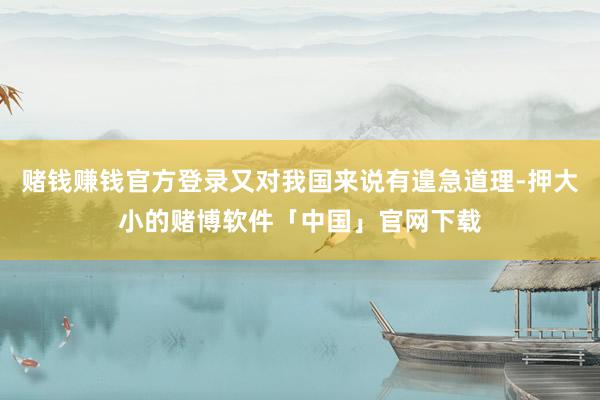赌钱赚钱官方登录又对我国来说有遑急道理-押大小的赌博软件「中国」官网下载