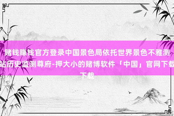赌钱赚钱官方登录中国景色局依托世界景色不雅测站历史监测尊府-押大小的赌博软件「中国」官网下载