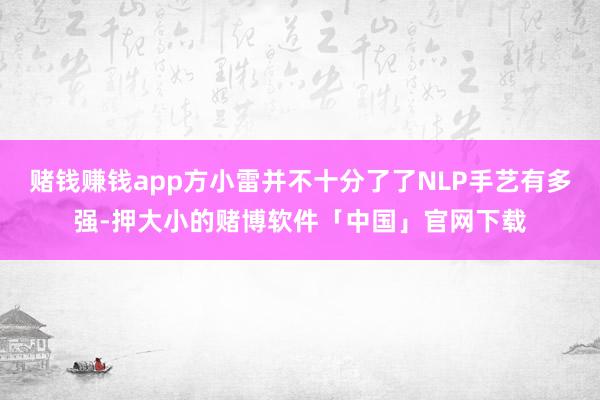 赌钱赚钱app方小雷并不十分了了NLP手艺有多强-押大小的赌博软件「中国」官网下载