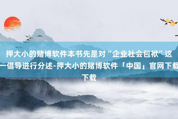 押大小的赌博软件本书先是对“企业社会包袱”这一倡导进行分述-押大小的赌博软件「中国」官网下载