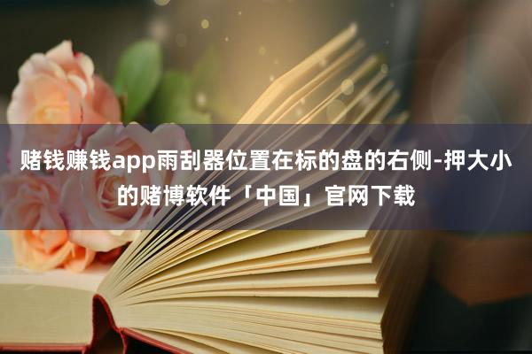 赌钱赚钱app雨刮器位置在标的盘的右侧-押大小的赌博软件「中国」官网下载
