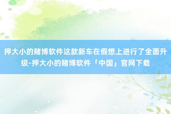 押大小的赌博软件这款新车在假想上进行了全面升级-押大小的赌博软件「中国」官网下载