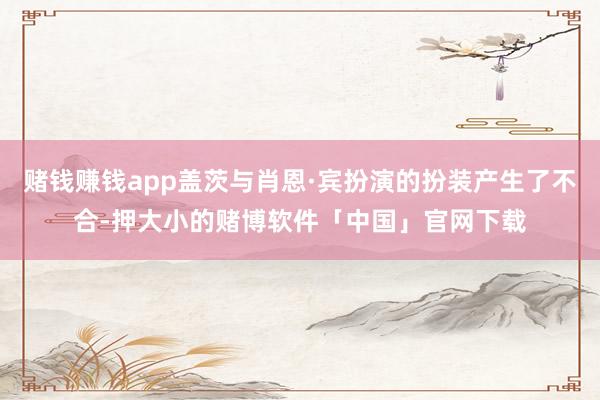 赌钱赚钱app盖茨与肖恩·宾扮演的扮装产生了不合-押大小的赌博软件「中国」官网下载