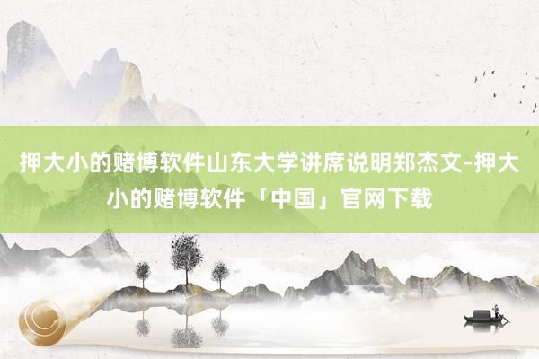 押大小的赌博软件山东大学讲席说明郑杰文-押大小的赌博软件「中国」官网下载