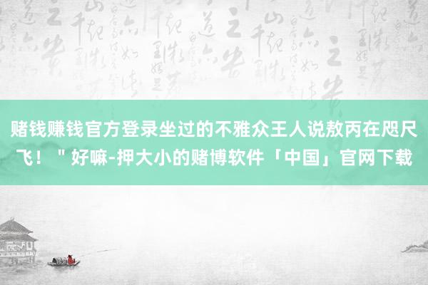 赌钱赚钱官方登录坐过的不雅众王人说敖丙在咫尺飞！＂好嘛-押大小的赌博软件「中国」官网下载