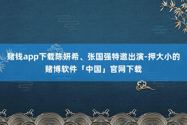 赌钱app下载陈妍希、张国强特邀出演-押大小的赌博软件「中国」官网下载