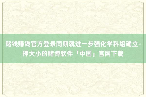 赌钱赚钱官方登录同期就进一步强化学科组确立-押大小的赌博软件「中国」官网下载