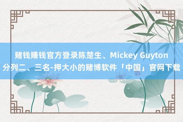 赌钱赚钱官方登录陈楚生、Mickey Guyton分列二、三名-押大小的赌博软件「中国」官网下载