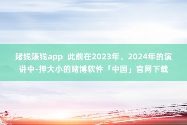 赌钱赚钱app  此前在2023年、2024年的演讲中-押大小的赌博软件「中国」官网下载