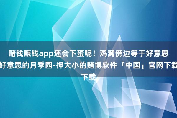 赌钱赚钱app还会下蛋呢！鸡窝傍边等于好意思好意思的月季园-押大小的赌博软件「中国」官网下载
