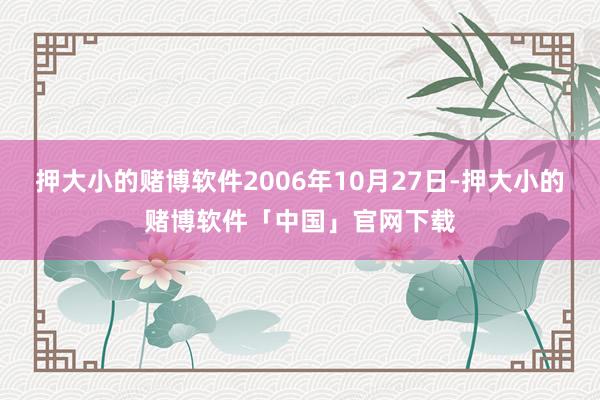 押大小的赌博软件2006年10月27日-押大小的赌博软件「中国」官网下载