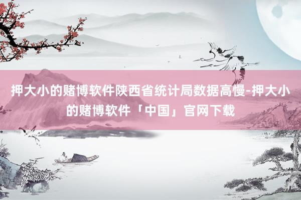 押大小的赌博软件陕西省统计局数据高慢-押大小的赌博软件「中国」官网下载