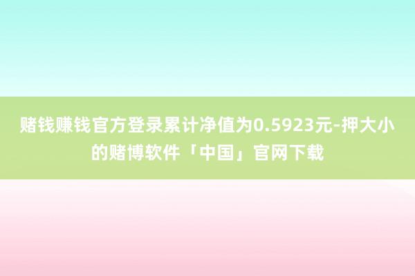 赌钱赚钱官方登录累计净值为0.5923元-押大小的赌博软件「中国」官网下载