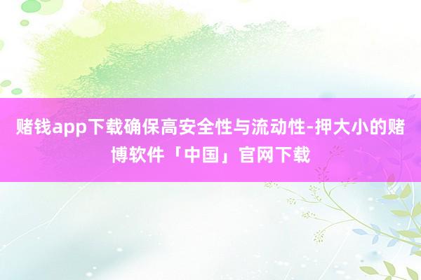 赌钱app下载确保高安全性与流动性-押大小的赌博软件「中国」官网下载