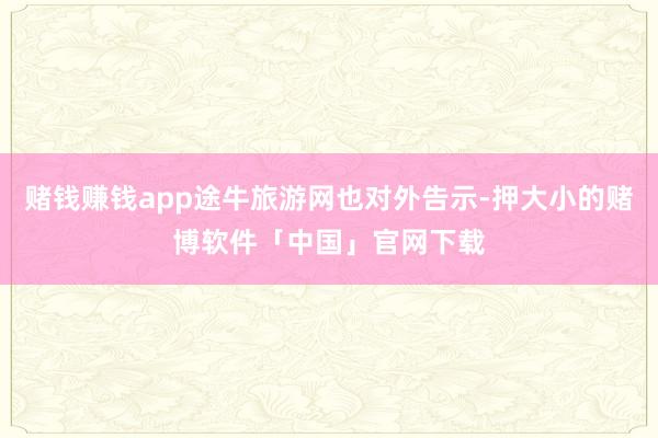赌钱赚钱app途牛旅游网也对外告示-押大小的赌博软件「中国」官网下载