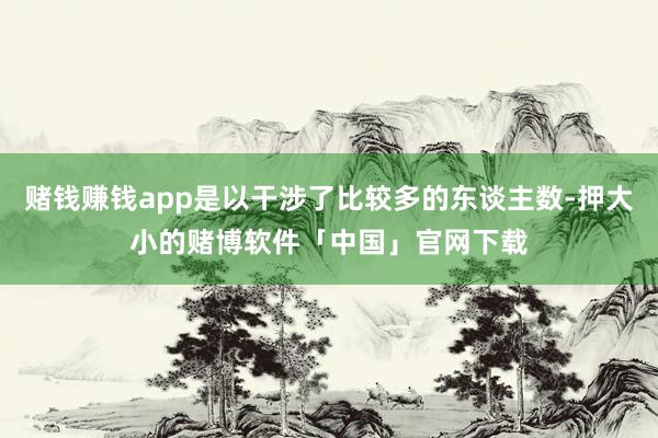 赌钱赚钱app是以干涉了比较多的东谈主数-押大小的赌博软件「中国」官网下载