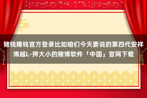 赌钱赚钱官方登录比如咱们今天要说的第四代安祥博越L-押大小的赌博软件「中国」官网下载