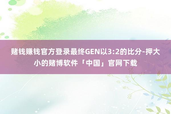 赌钱赚钱官方登录最终GEN以3:2的比分-押大小的赌博软件「中国」官网下载