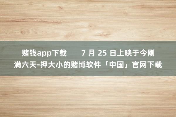 赌钱app下载       7 月 25 日上映于今刚满六天-押大小的赌博软件「中国」官网下载
