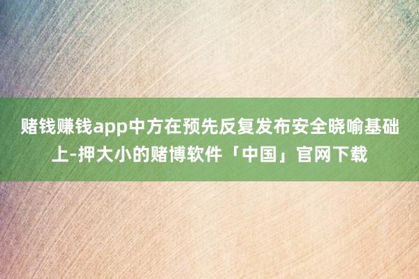 赌钱赚钱app中方在预先反复发布安全晓喻基础上-押大小的赌博软件「中国」官网下载